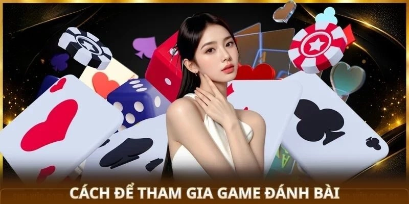 Game Đánh Bài - Chinh Phục Game Bài, Nhận Thưởng Cực Lớn 3 Cách để tham gia game đánh bài